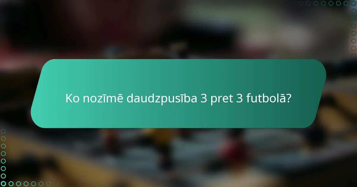 Ko nozīmē daudzpusība 3 pret 3 futbolā?